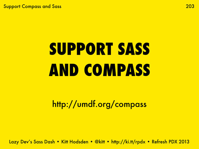 Lazy Dev’s Sass Dash • Kitt Hodsden • @kitt • http://ki.tt/rpdx • Refresh PDX 2013
SUPPORT SASS
AND COMPASS
203
Support Compass and Sass
http://umdf.org/compass
