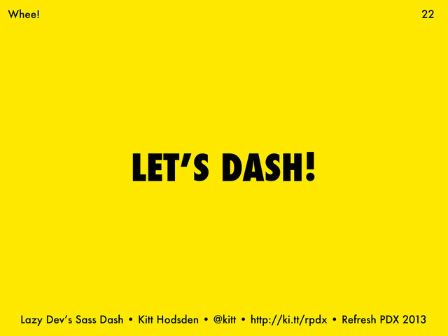 Lazy Dev’s Sass Dash • Kitt Hodsden • @kitt • http://ki.tt/rpdx • Refresh PDX 2013
LET’S DASH!
22
Whee!
