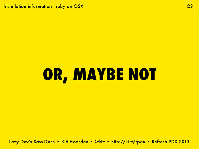 Lazy Dev’s Sass Dash • Kitt Hodsden • @kitt • http://ki.tt/rpdx • Refresh PDX 2013
OR, MAYBE NOT
28
Installation information - ruby on OSX
