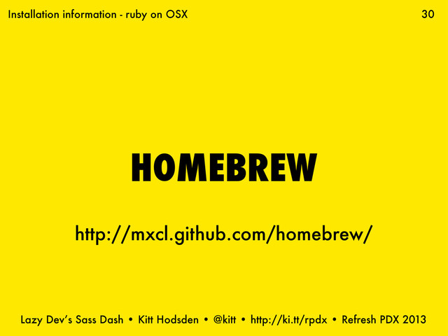 Lazy Dev’s Sass Dash • Kitt Hodsden • @kitt • http://ki.tt/rpdx • Refresh PDX 2013
30
HOMEBREW
http://mxcl.github.com/homebrew/
Installation information - ruby on OSX
