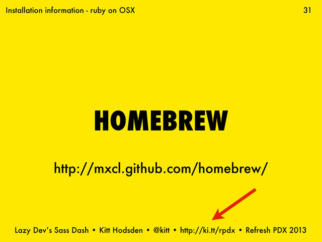 Lazy Dev’s Sass Dash • Kitt Hodsden • @kitt • http://ki.tt/rpdx • Refresh PDX 2013
31
HOMEBREW
http://mxcl.github.com/homebrew/
Installation information - ruby on OSX
