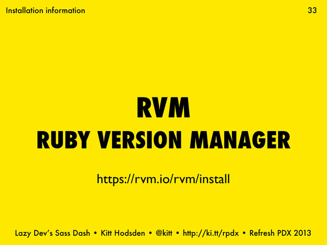 Lazy Dev’s Sass Dash • Kitt Hodsden • @kitt • http://ki.tt/rpdx • Refresh PDX 2013
RVM
RUBY VERSION MANAGER
33
Installation information
https://rvm.io/rvm/install
