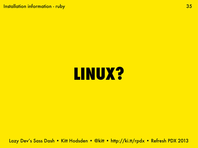 Lazy Dev’s Sass Dash • Kitt Hodsden • @kitt • http://ki.tt/rpdx • Refresh PDX 2013
LINUX?
35
Installation information - ruby
