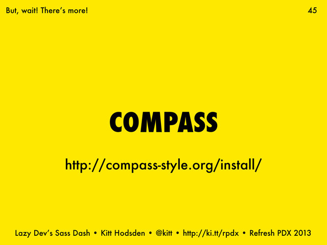 Lazy Dev’s Sass Dash • Kitt Hodsden • @kitt • http://ki.tt/rpdx • Refresh PDX 2013
COMPASS
45
But, wait! There’s more!
http://compass-style.org/install/
