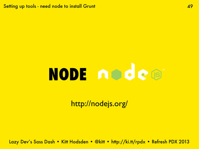 Lazy Dev’s Sass Dash • Kitt Hodsden • @kitt • http://ki.tt/rpdx • Refresh PDX 2013
NODE
49
Setting up tools - need node to install Grunt
http://nodejs.org/

