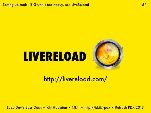 Lazy Dev’s Sass Dash • Kitt Hodsden • @kitt • http://ki.tt/rpdx • Refresh PDX 2013
LIVERELOAD
52
Setting up tools - if Grunt is too heavy, use LiveReload
http://livereload.com/
