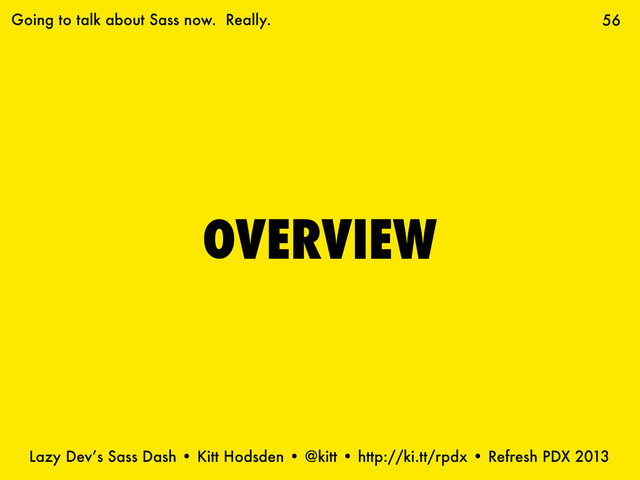 Lazy Dev’s Sass Dash • Kitt Hodsden • @kitt • http://ki.tt/rpdx • Refresh PDX 2013
OVERVIEW
56
Going to talk about Sass now. Really.
