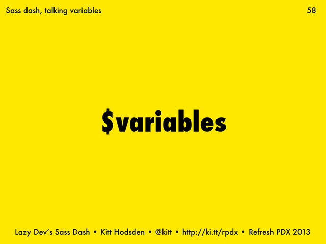 Lazy Dev’s Sass Dash • Kitt Hodsden • @kitt • http://ki.tt/rpdx • Refresh PDX 2013
$variables
58
Sass dash, talking variables
