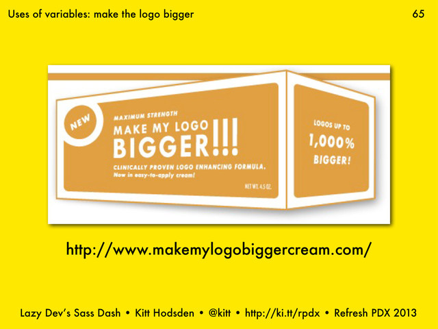 Lazy Dev’s Sass Dash • Kitt Hodsden • @kitt • http://ki.tt/rpdx • Refresh PDX 2013
65
http://www.makemylogobiggercream.com/
Uses of variables: make the logo bigger
