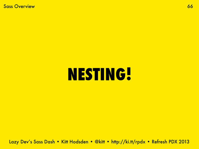 Lazy Dev’s Sass Dash • Kitt Hodsden • @kitt • http://ki.tt/rpdx • Refresh PDX 2013
NESTING!
66
Sass Overview

