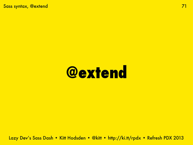 Lazy Dev’s Sass Dash • Kitt Hodsden • @kitt • http://ki.tt/rpdx • Refresh PDX 2013
@extend
71
Sass syntax, @extend
