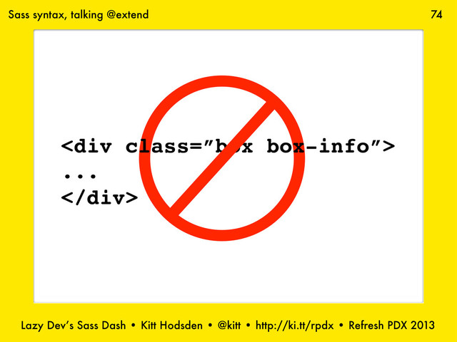 Lazy Dev’s Sass Dash • Kitt Hodsden • @kitt • http://ki.tt/rpdx • Refresh PDX 2013
74
Sass syntax, talking @extend
<div class="”box">
...
</div>
