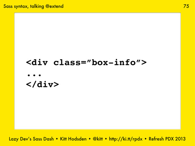 Lazy Dev’s Sass Dash • Kitt Hodsden • @kitt • http://ki.tt/rpdx • Refresh PDX 2013
75
Sass syntax, talking @extend
<div class="”box-info”">
...
</div>
