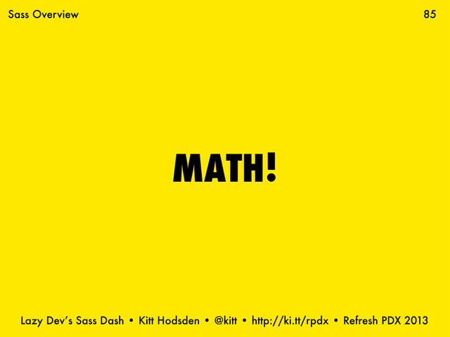 Lazy Dev’s Sass Dash • Kitt Hodsden • @kitt • http://ki.tt/rpdx • Refresh PDX 2013
MATH!
85
Sass Overview
