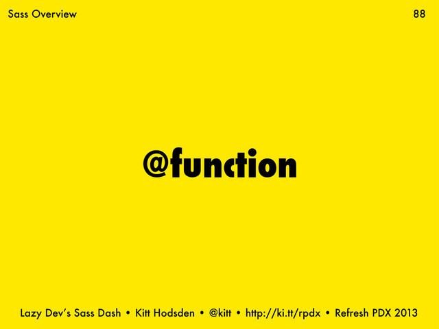 Lazy Dev’s Sass Dash • Kitt Hodsden • @kitt • http://ki.tt/rpdx • Refresh PDX 2013
@function
88
Sass Overview
