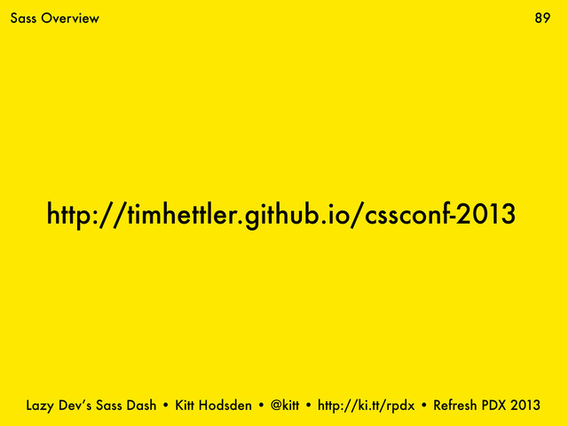 Lazy Dev’s Sass Dash • Kitt Hodsden • @kitt • http://ki.tt/rpdx • Refresh PDX 2013
http://timhettler.github.io/cssconf-2013
89
Sass Overview
