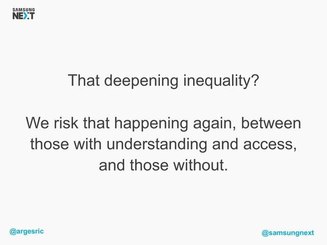 @argesric @samsungnext
That deepening inequality?
We risk that happening again, between
those with understanding and access,
and those without.
