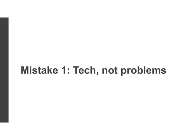 Mistake 1: Tech, not problems
