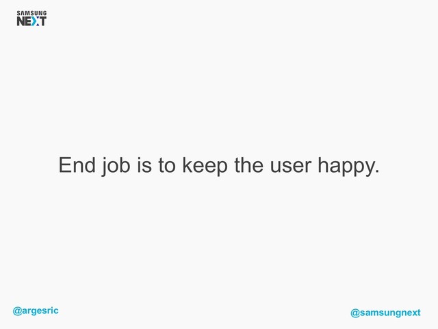 @argesric @samsungnext
End job is to keep the user happy.
