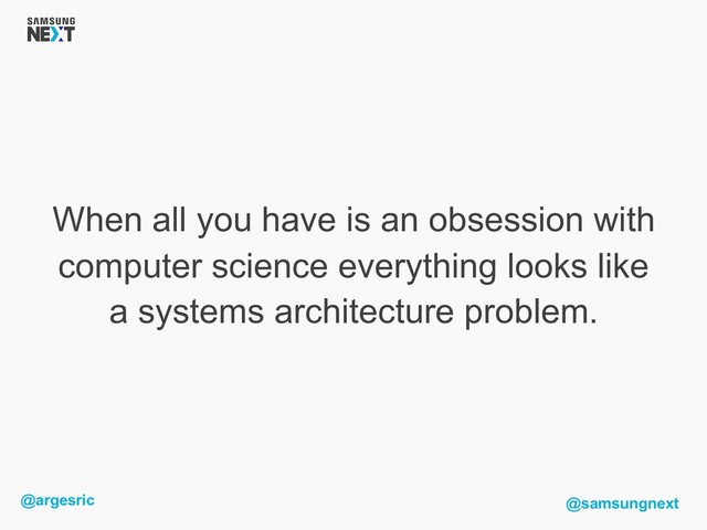 @argesric @samsungnext
When all you have is an obsession with
computer science everything looks like
a systems architecture problem.

