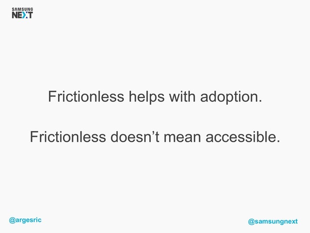 @argesric @samsungnext
Frictionless helps with adoption.
Frictionless doesn’t mean accessible.
