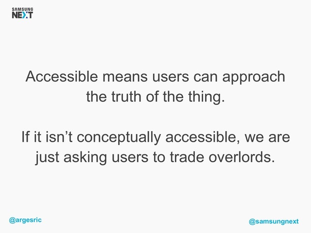 @argesric @samsungnext
Accessible means users can approach
the truth of the thing.
If it isn’t conceptually accessible, we are
just asking users to trade overlords.
