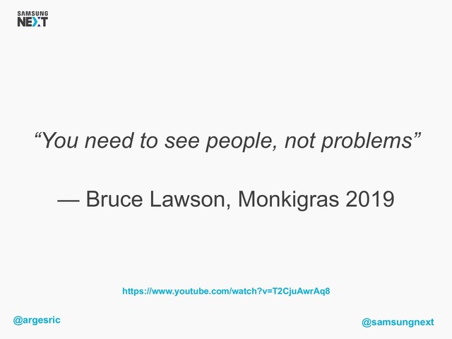 @argesric @samsungnext
https://www.youtube.com/watch?v=T2CjuAwrAq8
“You need to see people, not problems”
— Bruce Lawson, Monkigras 2019
