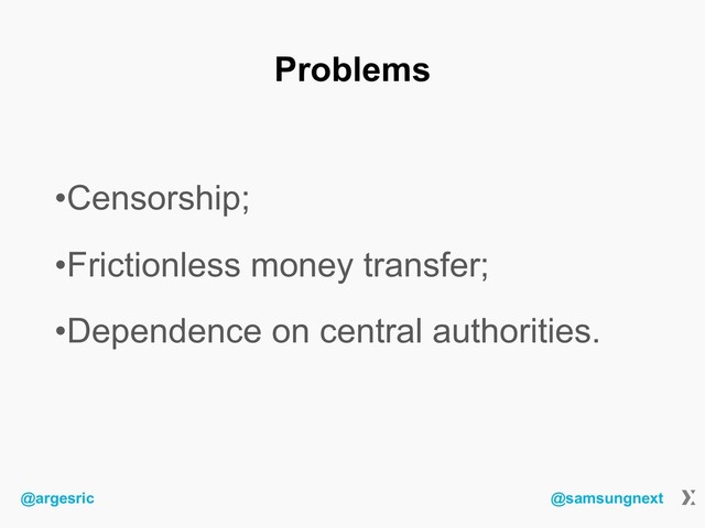 @argesric @samsungnext
Problems
•Censorship;
•Frictionless money transfer;
•Dependence on central authorities.
