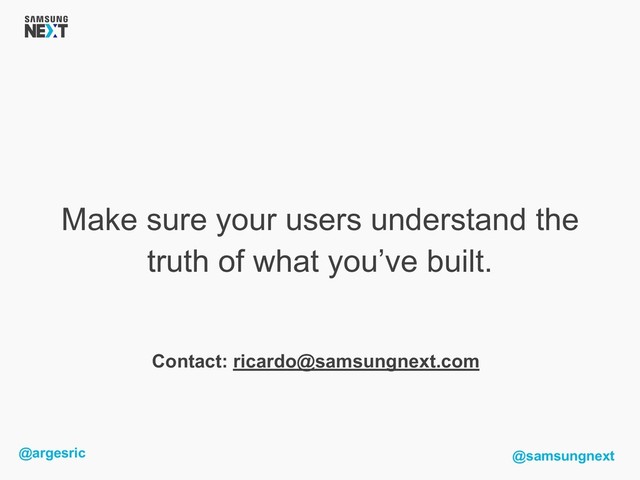 @argesric @samsungnext
Make sure your users understand the
truth of what you’ve built.
Contact: ricardo@samsungnext.com

