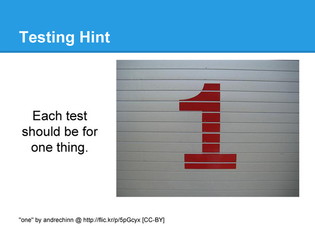 Testing Hint
Each test
should be for
one thing.
"one" by andrechinn @ http://flic.kr/p/5pGcyx [CC-BY]
