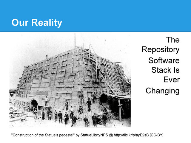 Our Reality
The
Repository
Software
Stack Is
Ever
Changing
"Construction of the Statue's pedestal" by StatueLibrtyNPS @ http://flic.kr/p/ayE2sB [CC-BY]
