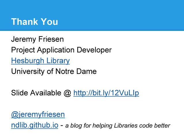 Thank You
Jeremy Friesen
Project Application Developer
Hesburgh Library
University of Notre Dame
Slide Available @ http://bit.ly/12VuLIp
@jeremyfriesen
ndlib.github.io - a blog for helping Libraries code better
