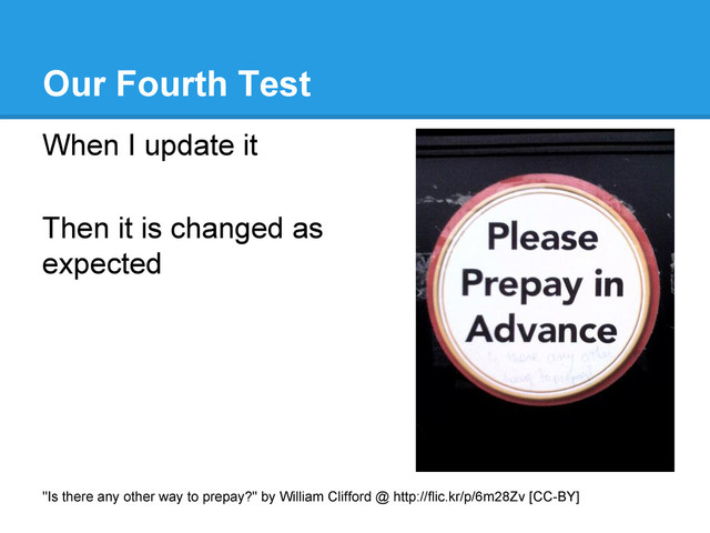 Our Fourth Test
When I update it
Then it is changed as
expected
"Is there any other way to prepay?" by William Clifford @ http://flic.kr/p/6m28Zv [CC-BY]
