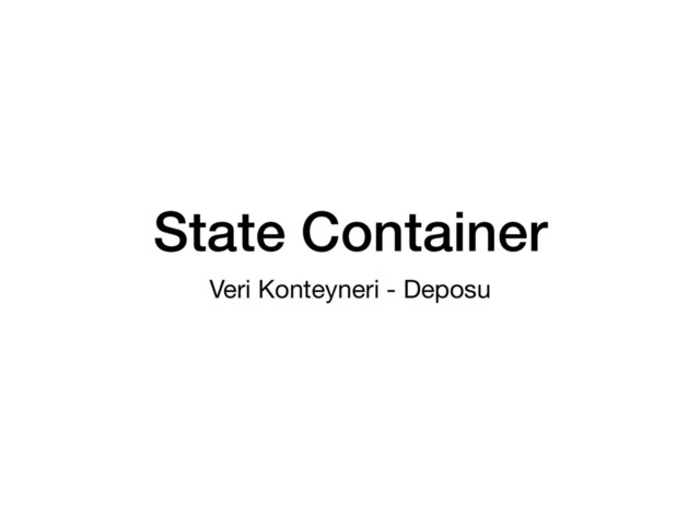 State Container
Veri Konteyneri - Deposu
