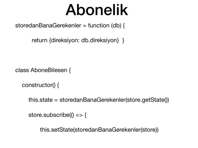 Abonelik
storedanBanaGerekenler = function (db) {

return {direksiyon: db.direksiyon} }

class AboneBilesen {

constructor() {

this.state = storedanBanaGerekenler(store.getState())

store.subscribe(() => {

this.setState(storedanBanaGerekenler(store))
