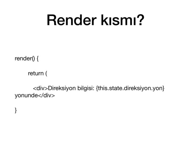 Render kısmı?
render() {

return (

<div>Direksiyon bilgisi: {this.state.direksiyon.yon}
yonunde</div>

}
