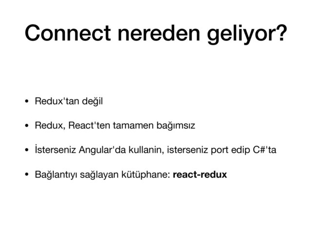Connect nereden geliyor?
• Redux'tan değil

• Redux, React'ten tamamen bağımsız

• İsterseniz Angular'da kullanin, isterseniz port edip C#'ta

• Bağlantıyı sağlayan kütüphane: react-redux
