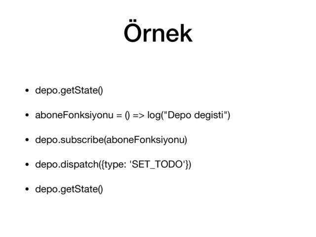 Örnek
• depo.getState()

• aboneFonksiyonu = () => log("Depo degisti") 

• depo.subscribe(aboneFonksiyonu)

• depo.dispatch({type: 'SET_TODO'})

• depo.getState()
