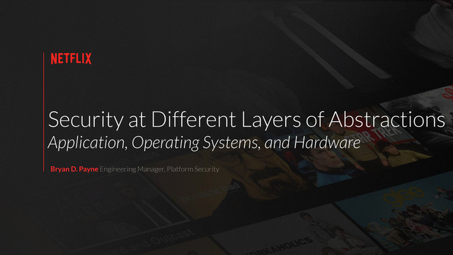 Security at Different Layers of Abstractions
Application, Operating Systems, and Hardware
Bryan D. Payne Engineering Manager, Platform Security
