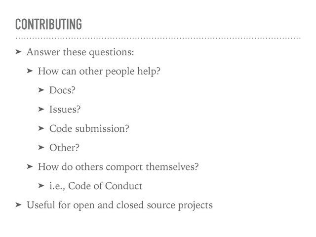 CONTRIBUTING
➤ Answer these questions:
➤ How can other people help?
➤ Docs?
➤ Issues?
➤ Code submission?
➤ Other?
➤ How do others comport themselves?
➤ i.e., Code of Conduct
➤ Useful for open and closed source projects
