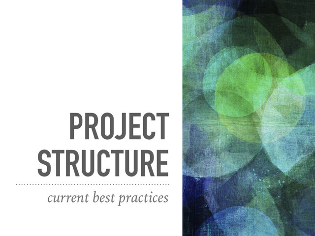 PROJECT
STRUCTURE
current best practices
