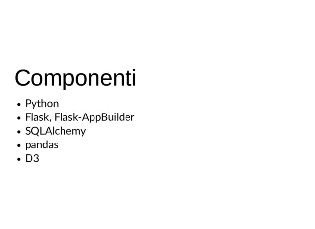 Componenti
Componenti
Python
Flask, Flask-AppBuilder
SQLAlchemy
pandas
D3
