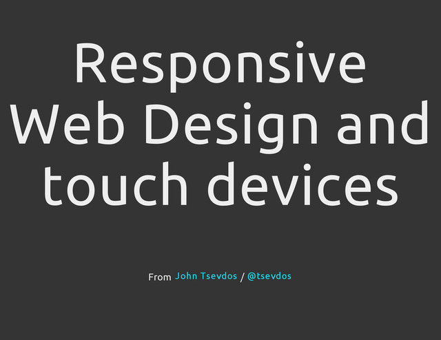 Responsive
Web Design and
touch devices
From /
John Tsevdos @tsevdos
