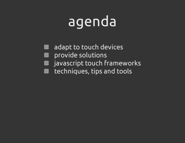agenda
adapt to touch devices
provide solutions
javascript touch frameworks
techniques, tips and tools
