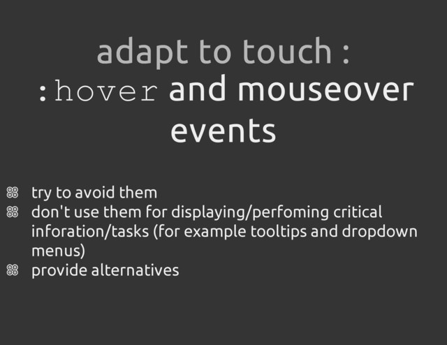 :
h
o
v
e
r and mouseover
events
try to avoid them
don't use them for displaying/perfoming critical
inforation/tasks (for example tooltips and dropdown
menus)
provide alternatives
adapt to touch :
