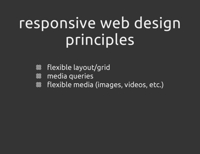 responsive web design
principles
flexible layout/grid
media queries
flexible media (images, videos, etc.)
