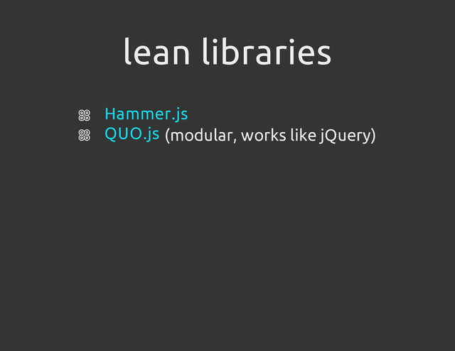 lean libraries
(modular, works like jQuery)
Hammer.js
QUO.js
