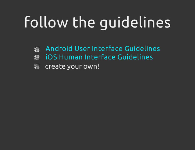 follow the guidelines
create your own!
Android User Interface Guidelines
iOS Human Interface Guidelines
