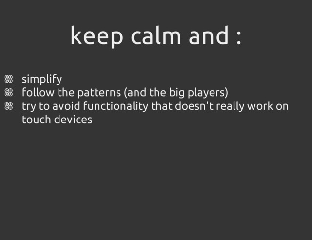 keep calm and :
simplify
follow the patterns (and the big players)
try to avoid functionality that doesn't really work on
touch devices
