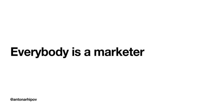 @antonarhipov
Everybody is a marketer
